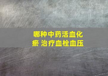 哪种中药活血化瘀 治疗血栓血压